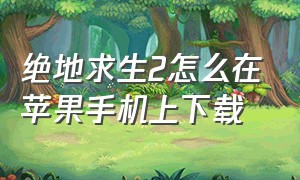 绝地求生2怎么在苹果手机上下载