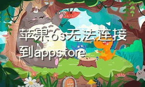 苹果6s无法连接到appstore（苹果6s无法连接到appstore网络很好）