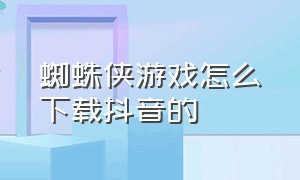 蜘蛛侠游戏怎么下载抖音的