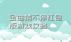 金曲猜不停红包版游戏攻略（红包拆不停红包版游戏攻略）