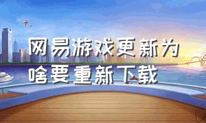 网易游戏更新为啥要重新下载（网易游戏找不到下载入口）