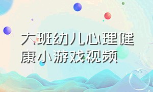 大班幼儿心理健康小游戏视频