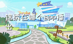 锦绣在哪个app播出（锦绣电视剧1-40集免费看）