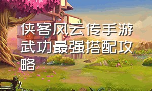 侠客风云传手游武功最强搭配攻略