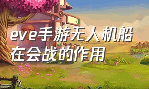 eve手游无人机船在会战的作用