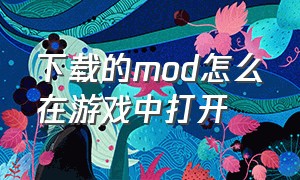 下载的mod怎么在游戏中打开（下载了mod怎么打开游戏）