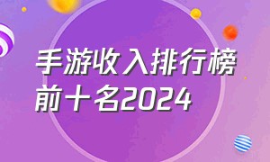 手游收入排行榜前十名2024