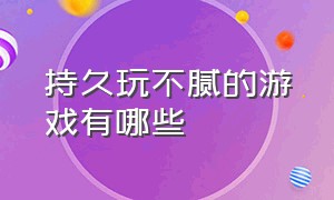 持久玩不腻的游戏有哪些（适合长期玩而且玩不腻的游戏）