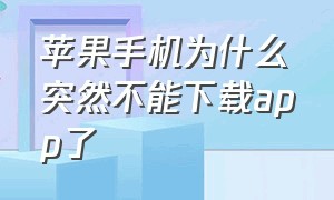 苹果手机为什么突然不能下载app了