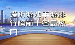 塔防游戏手游排行榜前十名最热门