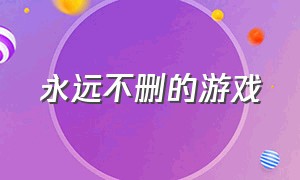 永远不删的游戏（永远不能删掉的游戏选一个）