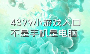 4399小游戏入口不是手机是电脑