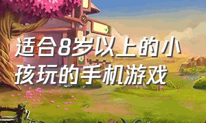 适合8岁以上的小孩玩的手机游戏