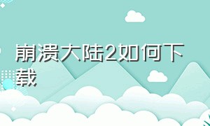 崩溃大陆2如何下载