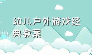 幼儿户外游戏经典教案（大班幼儿户外游戏最新教案）