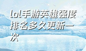 lol手游英雄强度排名多久更新一次