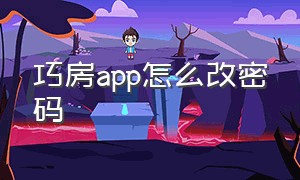 巧房app怎么改密码（巧房app电脑版为什么下载不了）