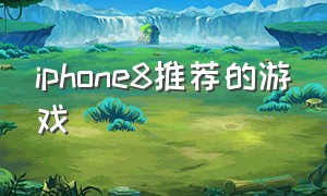 iphone8推荐的游戏（ios8游戏推荐）