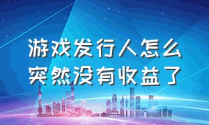 游戏发行人怎么突然没有收益了