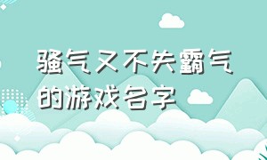 骚气又不失霸气的游戏名字