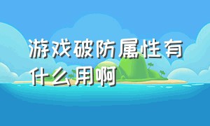 游戏破防属性有什么用啊