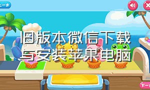 旧版本微信下载与安装苹果电脑