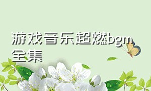 游戏音乐超燃bgm全集