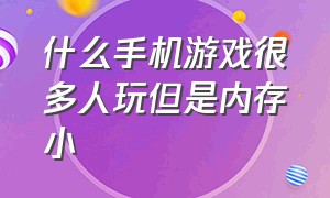 什么手机游戏很多人玩但是内存小