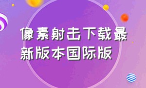 像素射击下载最新版本国际版