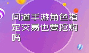 问道手游角色指定交易也要抢购吗