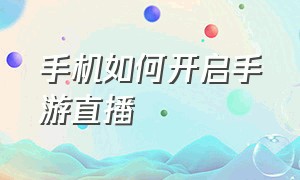 手机如何开启手游直播（怎么开启手游直播只用一台手机）