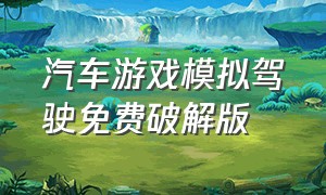 汽车游戏模拟驾驶免费破解版（汽车游戏模拟驾驶免费破解版大全）