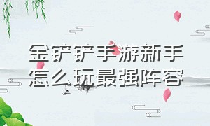 金铲铲手游新手怎么玩最强阵容