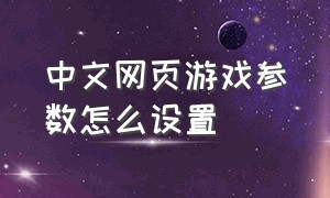 中文网页游戏参数怎么设置