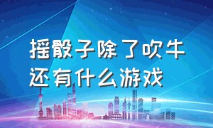 摇骰子除了吹牛还有什么游戏