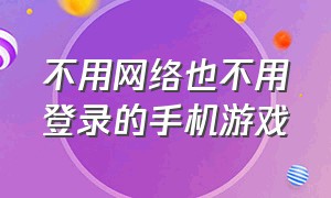 不用网络也不用登录的手机游戏