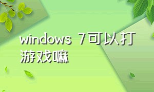 windows 7可以打游戏嘛