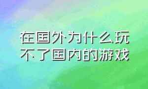 在国外为什么玩不了国内的游戏