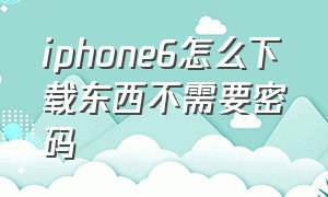 iphone6怎么下载东西不需要密码