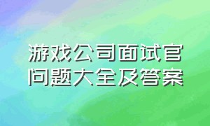 游戏公司面试官问题大全及答案