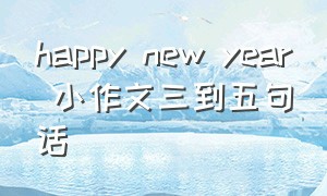 happy new year 小作文三到五句话