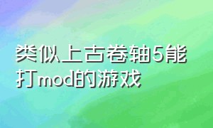 类似上古卷轴5能打mod的游戏