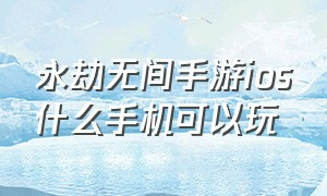 永劫无间手游ios什么手机可以玩