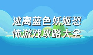 逃离蓝色妖姬恐怖游戏攻略大全