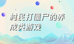 村民打僵尸的养成类游戏（一边种菜一边打僵尸的游戏）