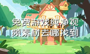 免费游戏纯净视频素材去哪找到