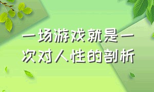 一场游戏就是一次对人性的剖析