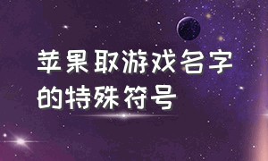 苹果取游戏名字的特殊符号