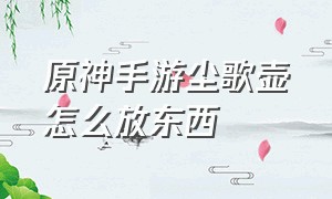 原神手游尘歌壶怎么放东西