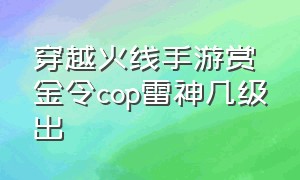 穿越火线手游赏金令cop雷神几级出